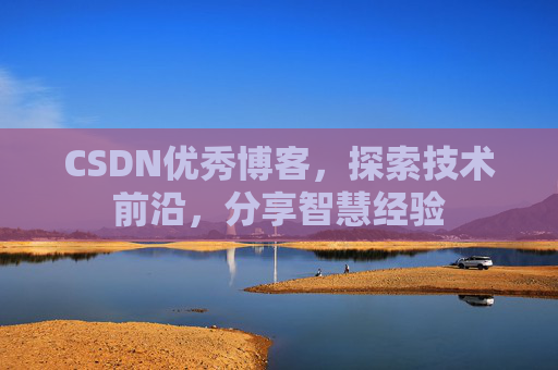 CSDN优秀博客，探索技术前沿，分享智慧经验
